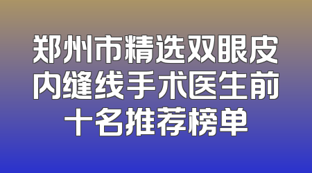 郑州市精选双眼皮内缝线手术医生前十名推荐榜单