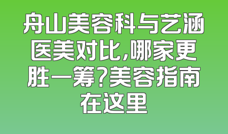 舟山美容科与艺涵医美对比，哪家更胜一筹？美容指南在这里