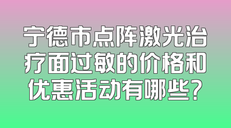 宁德市点阵激光治疗面过敏的价格和优惠活动有哪些？