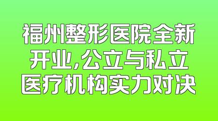 福州整形医院全新开业，公立与私立医疗机构实力对决