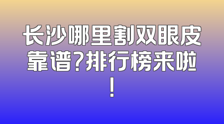 长沙哪里割双眼皮靠谱？排行榜来啦！