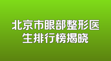 北京市眼部整形医生排行榜揭晓