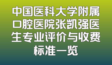 中国医科大学附属口腔医院张凯强医生专业评价与收费标准一览