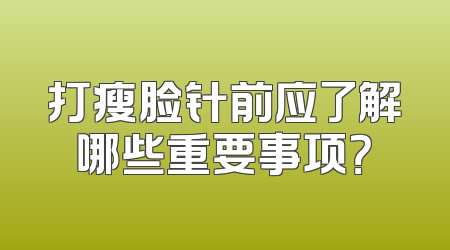 打瘦脸针前应了解哪些重要事项？