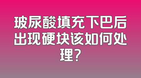 玻尿酸填充下巴后出现硬块该如何处理？
