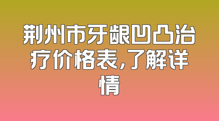 荆州市牙龈凹凸治疗价格表，了解详情