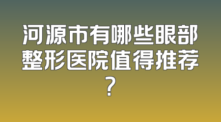 河源市有哪些眼部整形医院值得推荐？