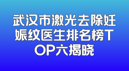 武汉市激光去除妊娠纹医生排名榜TOP六揭晓