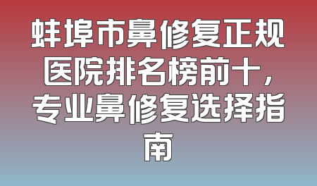 蚌埠市鼻修复正规医院排名榜前十，专业鼻修复选择指南