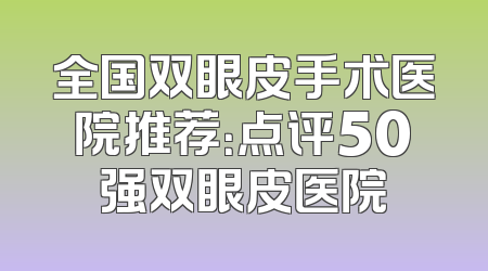 全国双眼皮手术医院推荐：点评50强双眼皮医院