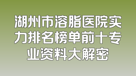 湖州市溶脂医院实力排名榜单前十专业资料大解密