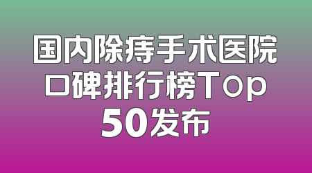 国内除痔手术医院口碑排行榜Top50发布