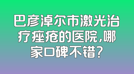 巴彦淖尔市激光治疗痤疮的医院，哪家口碑不错？