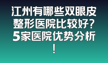 江州有哪些双眼皮整形医院比较好？5家医院优势分析！