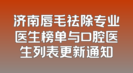 济南唇毛祛除专业医生榜单与口腔医生列表更新通知