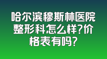 哈尔滨穆斯林医院整形科怎么样？价格表有吗？