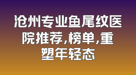 沧州专业鱼尾纹医院推荐，榜单，重塑年轻态