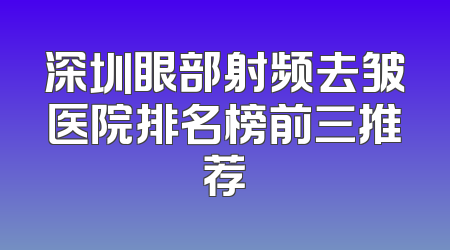 深圳眼部射频去皱医院排名榜前三推荐