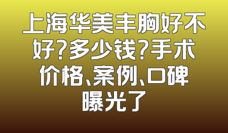 上海华美丰胸好不好？多少钱？手术价格、案例、口碑曝光了