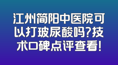 江州简阳中医院可以打玻尿酸吗？技术口碑点评查看！
