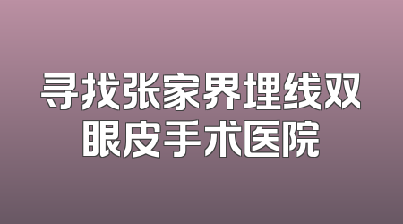 寻找张家界埋线双眼皮手术医院
