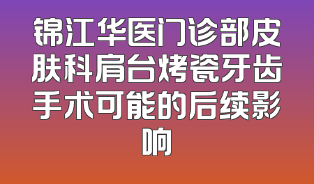 锦江华医门诊部皮肤科肩台烤瓷牙齿手术可能的后续影响