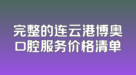 完整的连云港博奥口腔服务价格清单
