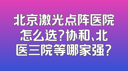 北京激光点阵医院怎么选？协和、北医三院等哪家强？