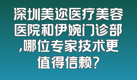 深圳美迩医疗美容医院和伊婉门诊部，哪位专家技术更值得信赖？