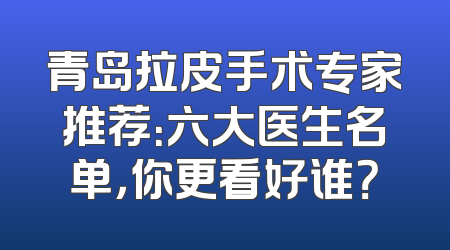 青岛拉皮手术专家推荐：六大医生名单，你更看好谁？