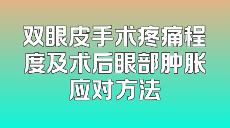 双眼皮手术疼痛程度及术后眼部肿胀应对方法