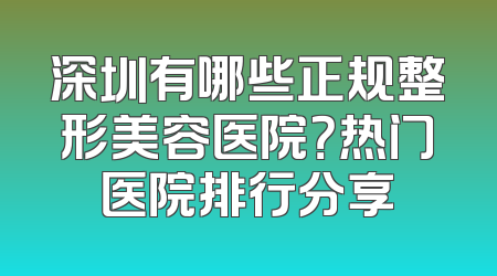 深圳有哪些正规整形美容医院？热门医院排行分享