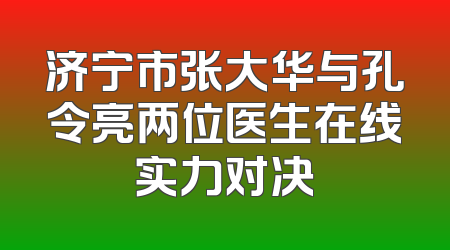 济宁市张大华与孔令亮两位医生在线实力对决