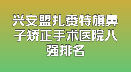 兴安盟扎赉特旗鼻子矫正手术医院八强排名