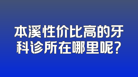 本溪性价比高的牙科诊所在哪里呢？