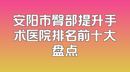 安阳市臀部提升手术医院排名前十大盘点
