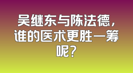 吴继东与陈法德，谁的医术更胜一筹呢？