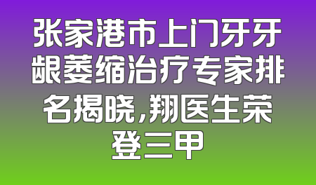 张家港市上门牙牙龈萎缩治疗专家排名揭晓，翔医生荣登三甲