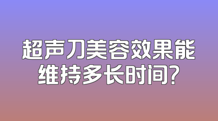 超声刀美容效果能维持多长时间？