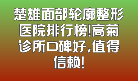 楚雄面部轮廓整形医院排行榜！高菊诊所口碑好，值得信赖！