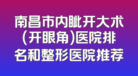 南昌市内眦开大术（开眼角）医院排名和整形医院推荐