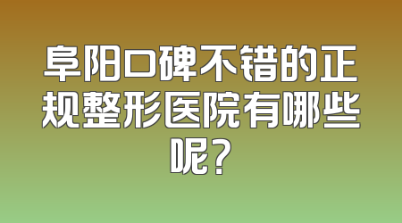 阜阳口碑不错的正规整形医院有哪些呢？