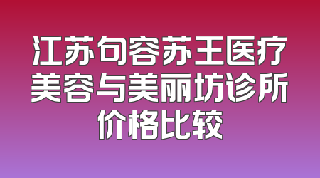 江苏句容苏王医疗美容与美丽坊诊所价格比较