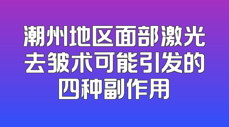 潮州地区面部激光去皱术可能引发的四种副作用