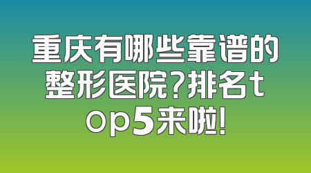 重庆有哪些靠谱的整形医院？排名top5来啦！