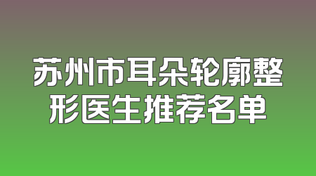 苏州市耳朵轮廓整形医生推荐名单