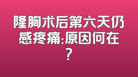 隆胸术后第六天仍感疼痛：原因何在？