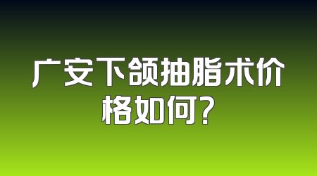 广安下颌抽脂术价格如何？