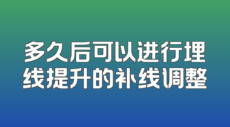 多久后可以进行埋线提升的补线调整