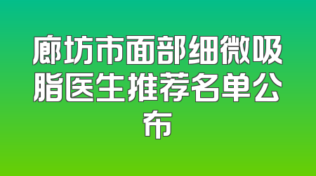 廊坊市面部细微吸脂医生推荐名单公布
